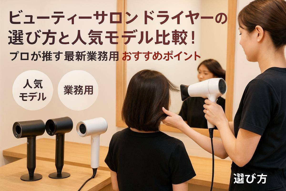 ビューティーサロンドライヤーの選び方と人気モデル比較！プロが推す最新業務用おすすめポイント