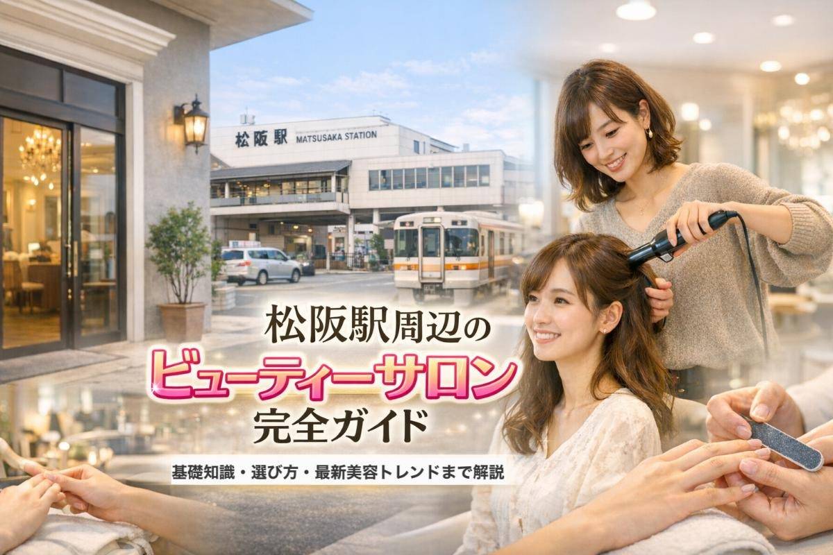 松阪駅周辺のビューティーサロン完全ガイド｜基礎知識・選び方・最新美容トレンドまで解説