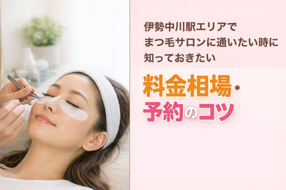 伊勢中川駅エリアでまつ毛サロンに通いたい時に知っておきたい料金相場・予約のコツ