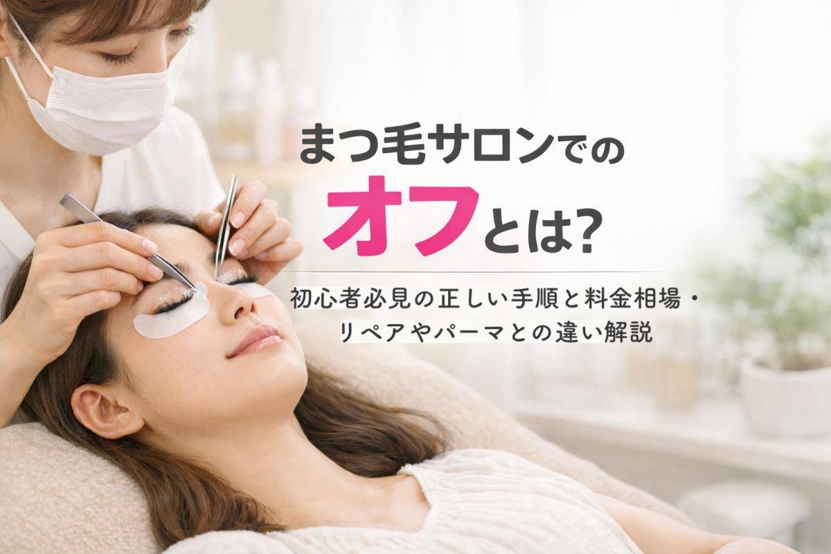 まつ毛サロンでのオフとは？初心者必見の正しい手順と料金相場・リペアやパーマとの違い解説