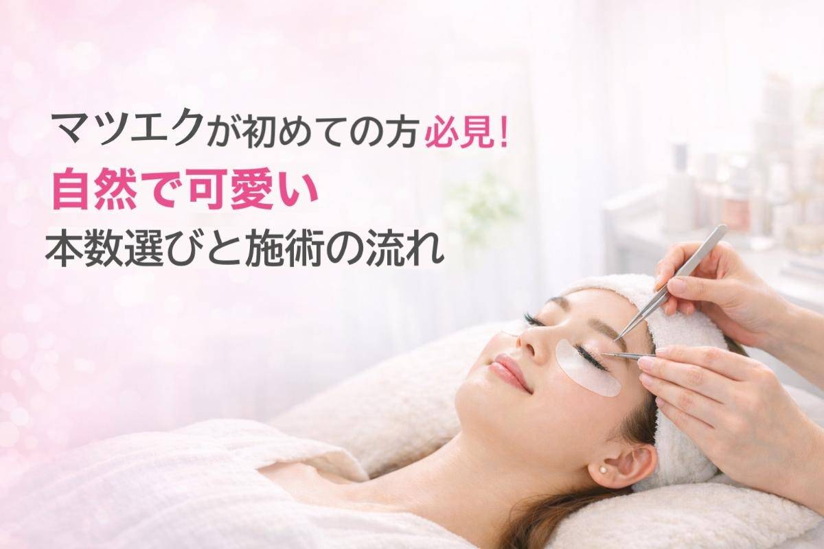 マツエクが初めての方必見！自然で可愛い本数選びと施術の流れ