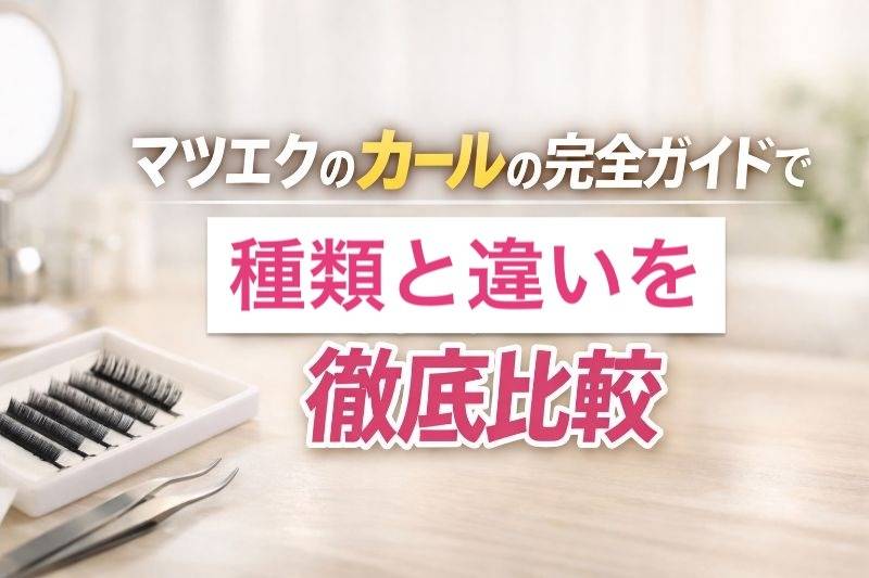 マツエクのカールの完全ガイドで種類と違いを徹底比較