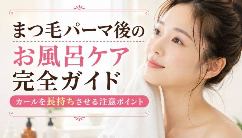 まつ毛パーマ後のお風呂ケア完全ガイド｜カールを長持ちさせる注意ポイント