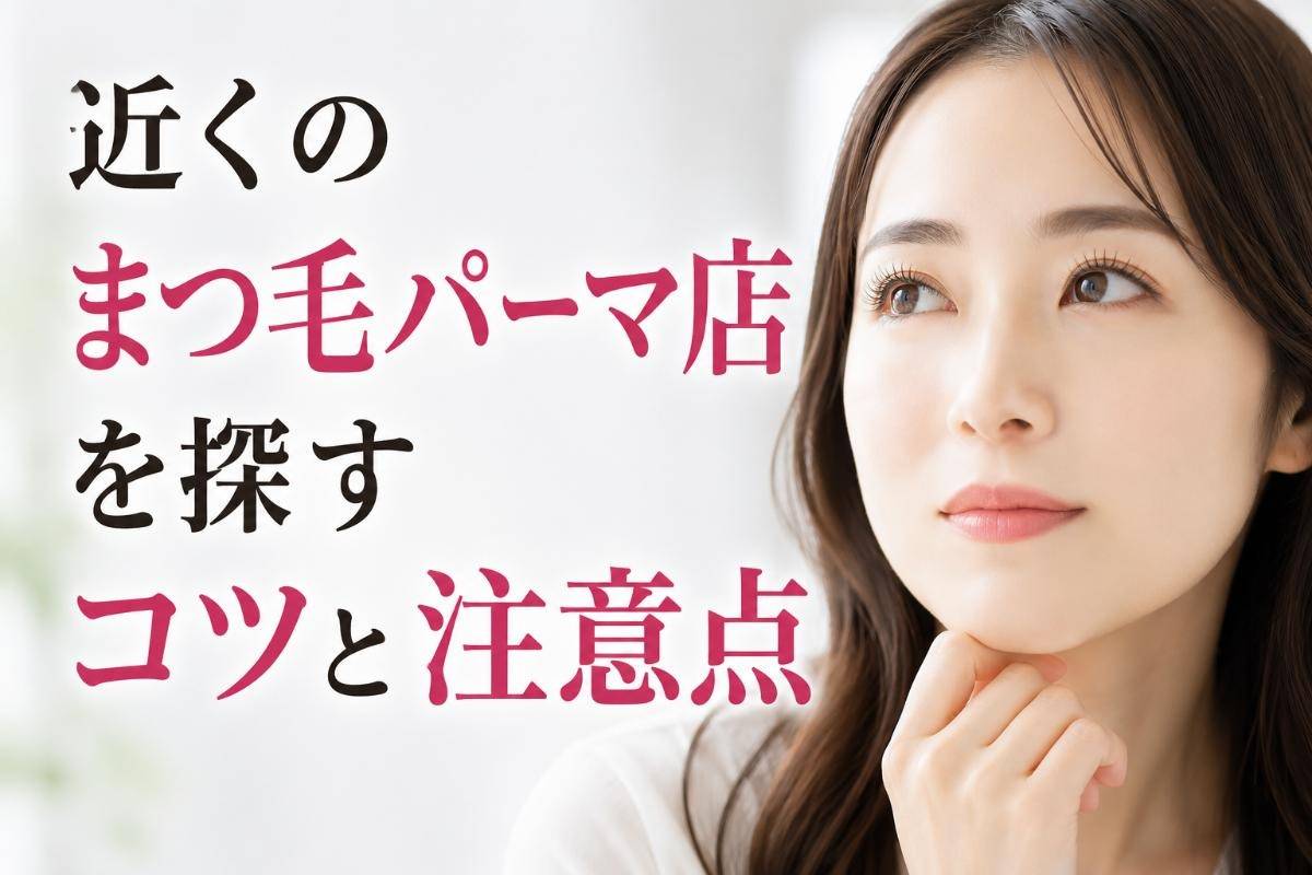近くのまつ毛パーマ店を探すコツと注意点