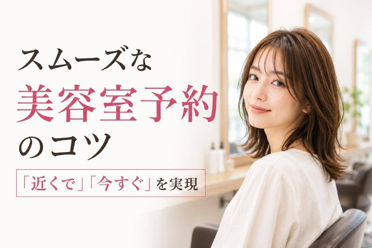 スムーズな美容室予約のコツ｜「近くで」「今すぐ」を実現