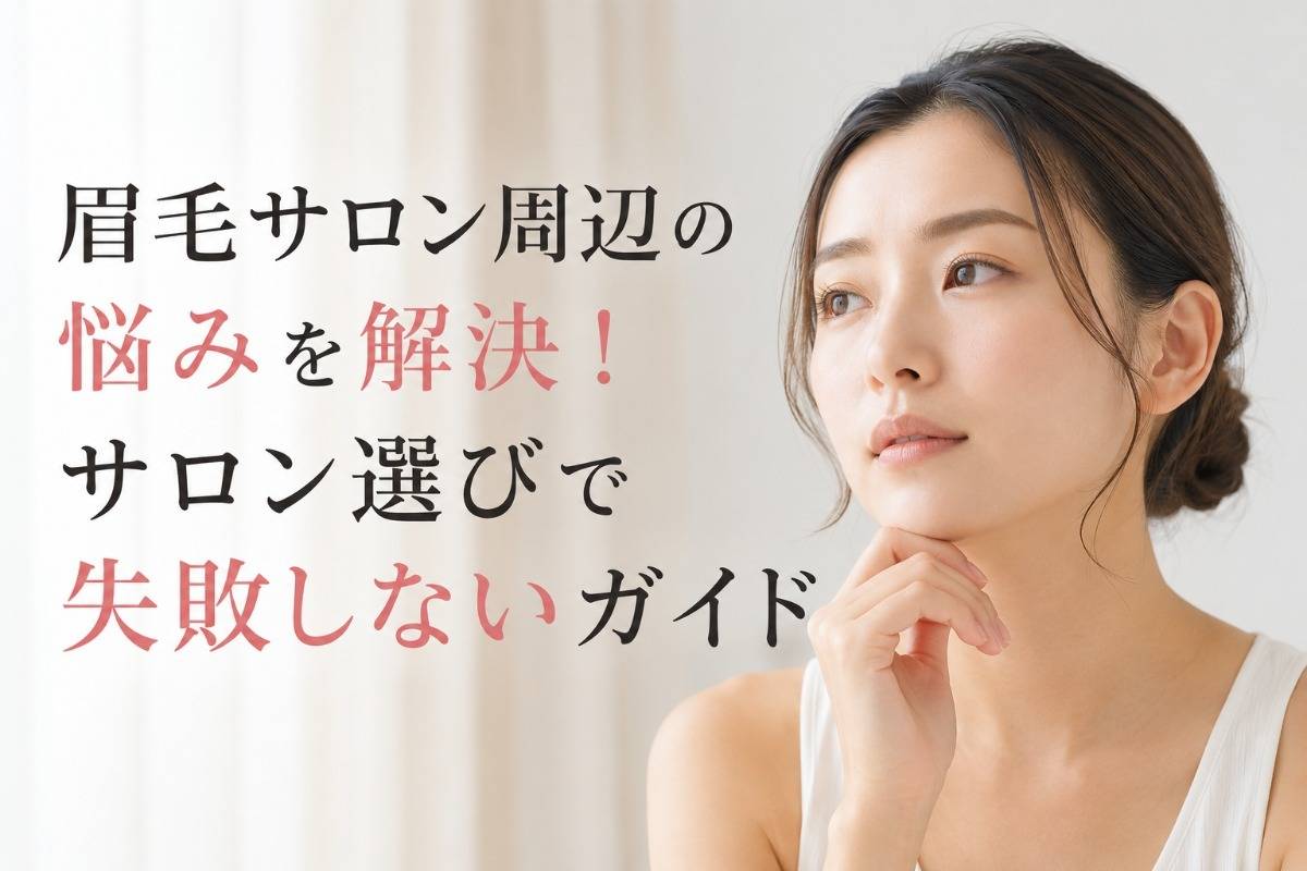 眉毛サロン周辺の悩みを解決！サロン選びで失敗しないガイド