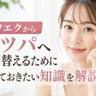 マツエクからマツパへ切り替えるために知っておきたい知識を解説